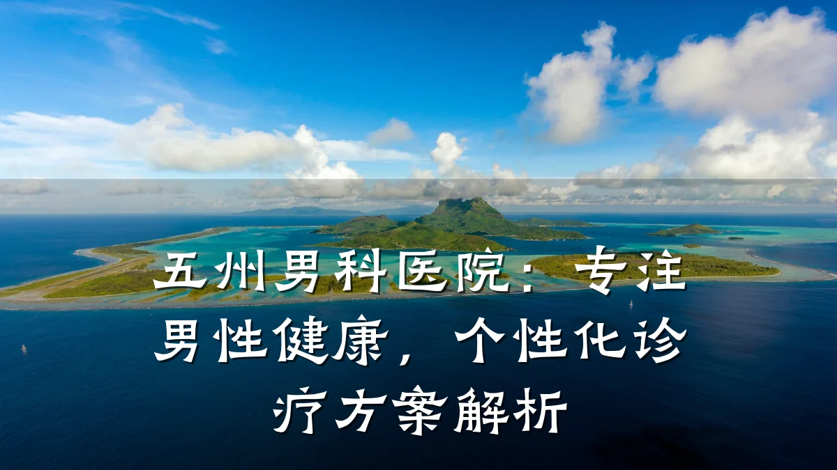 五州男科医院:专注男性健康,个性化诊疗方案解析