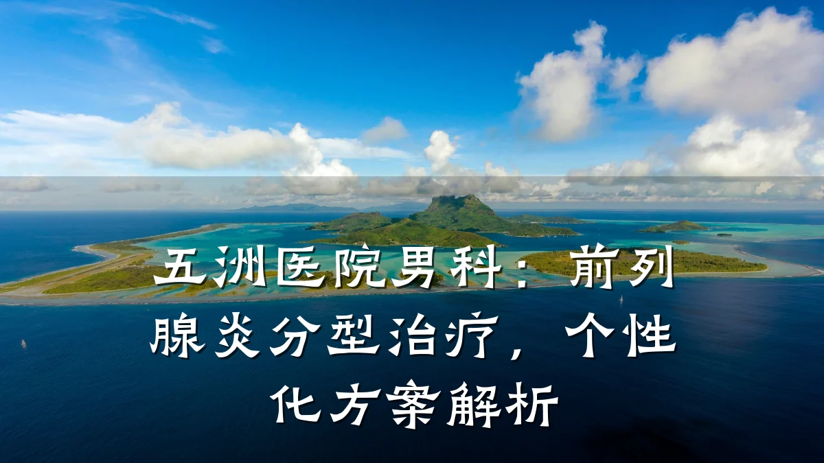 五洲医院男科:前列腺炎分型治疗,个性化方案解析