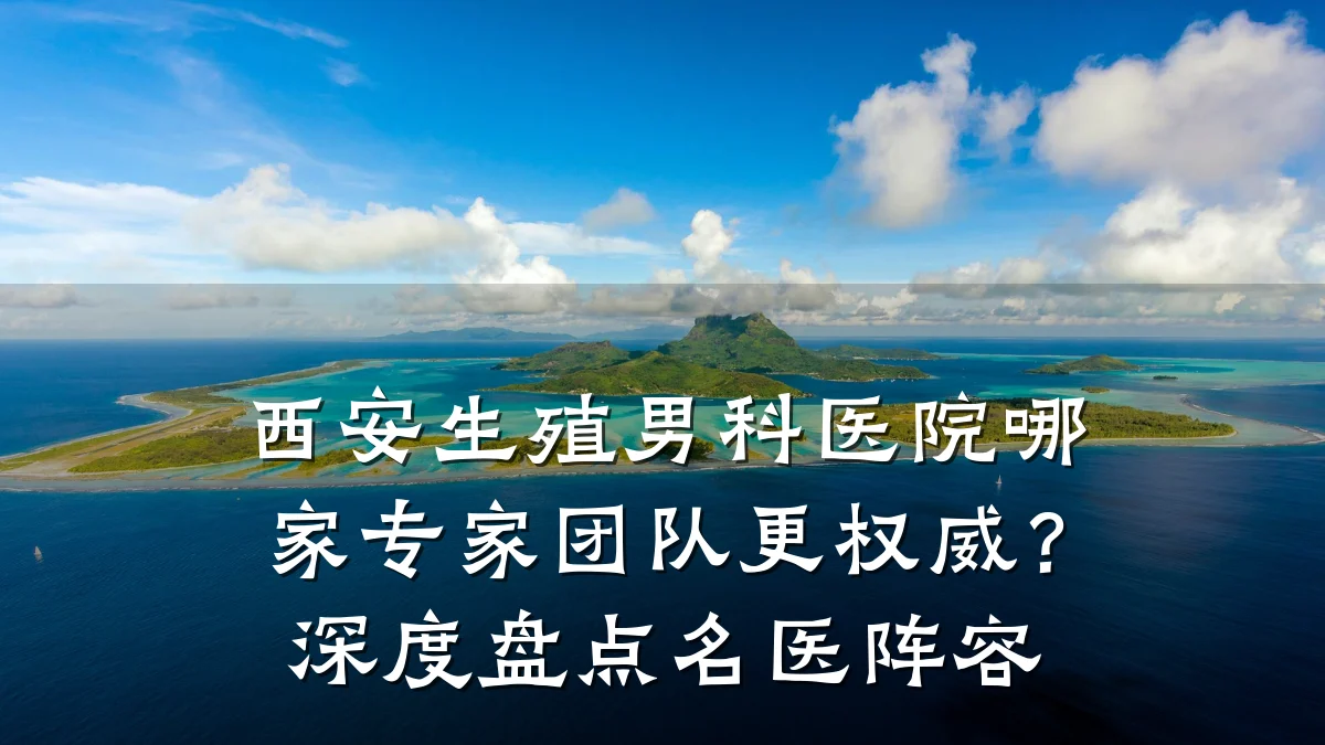 西安生殖男科医院哪家专家团队更权威?深度盘点名医阵容