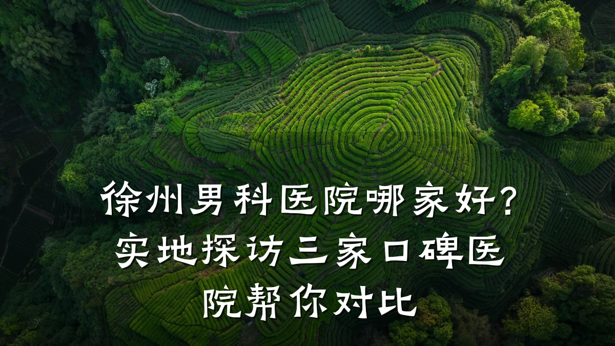 徐州男科医院哪家好?实地探访三家口碑医院帮你对比