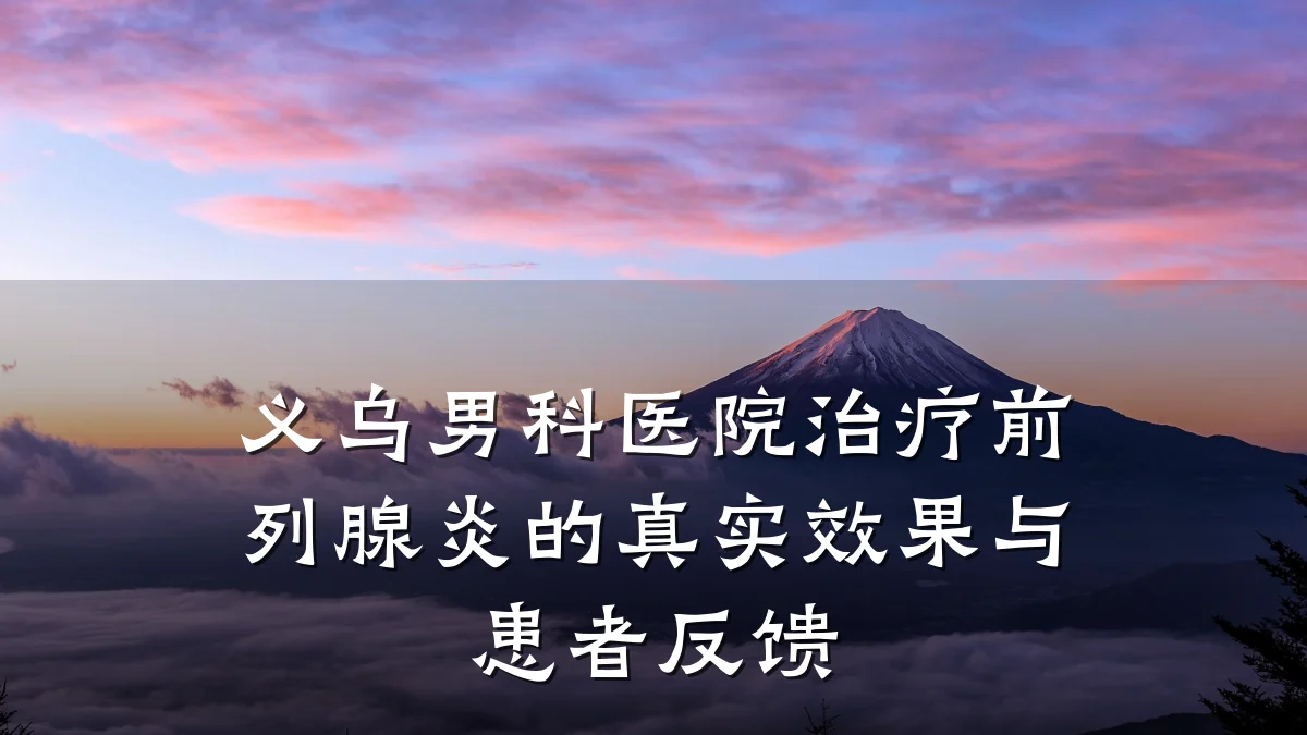 义乌男科医院治疗前列腺炎的真实效果与患者反馈