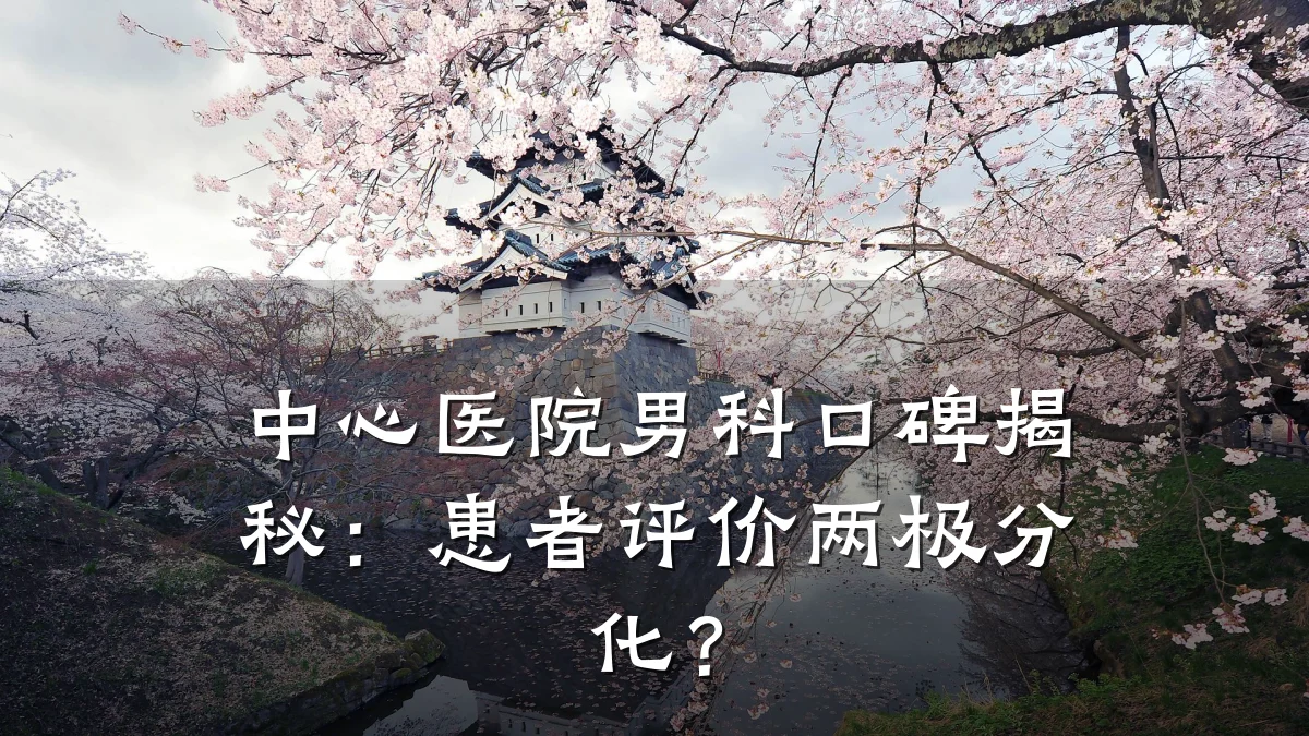 中心医院男科口碑揭秘:患者评价两极分化?