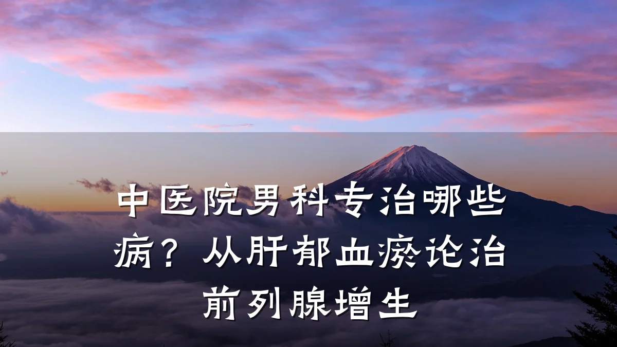 中医院男科专治哪些病?从肝郁血瘀论治前列腺增生