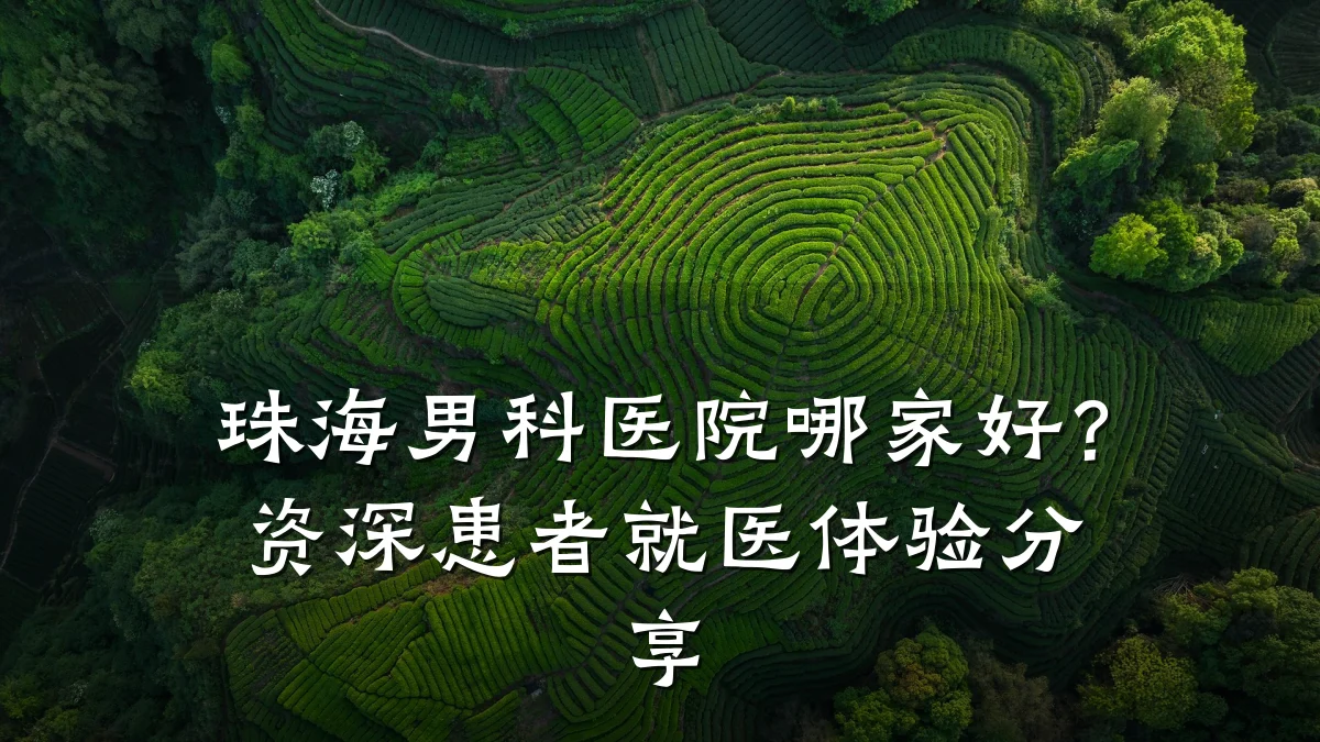 珠海男科医院哪家好?资深患者就医体验分享