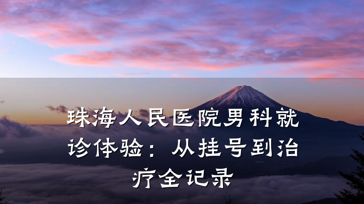 珠海人民医院男科就诊体验:从挂号到治疗全记录