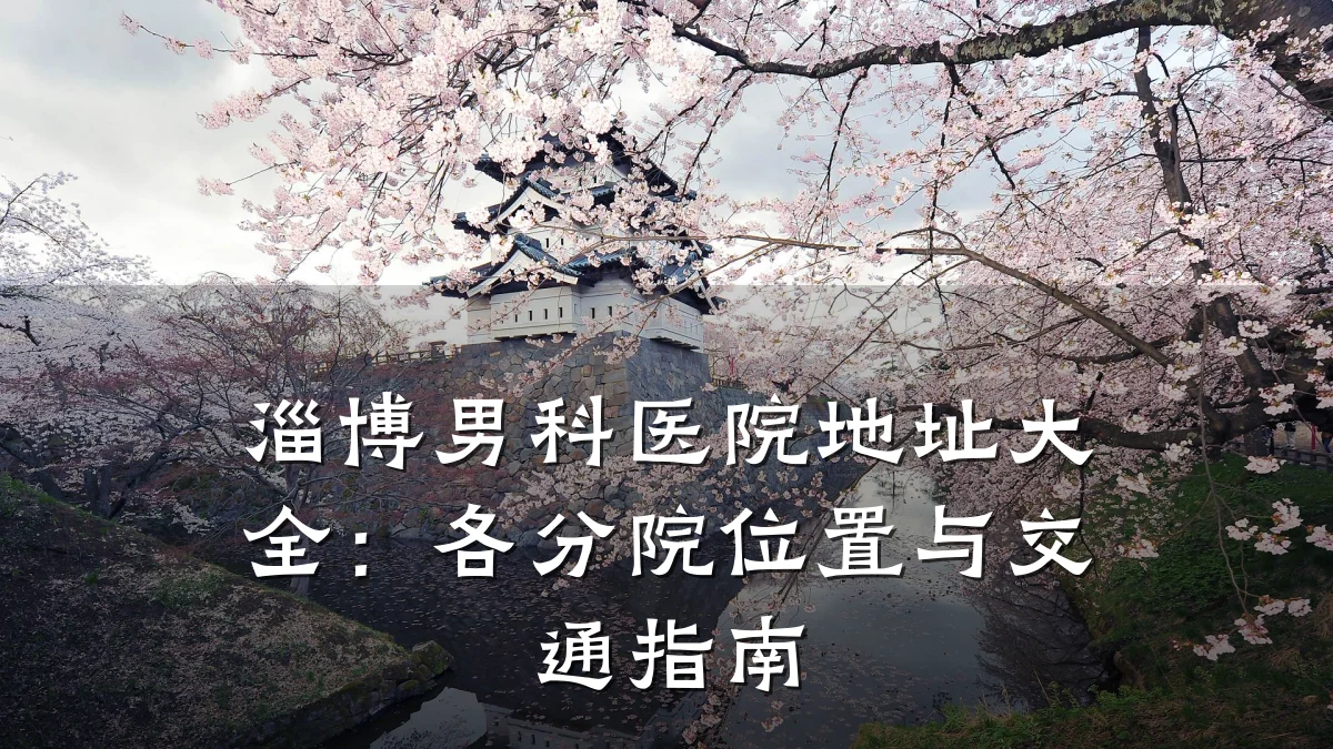 淄博男科医院地址大全:各分院位置与交通指南