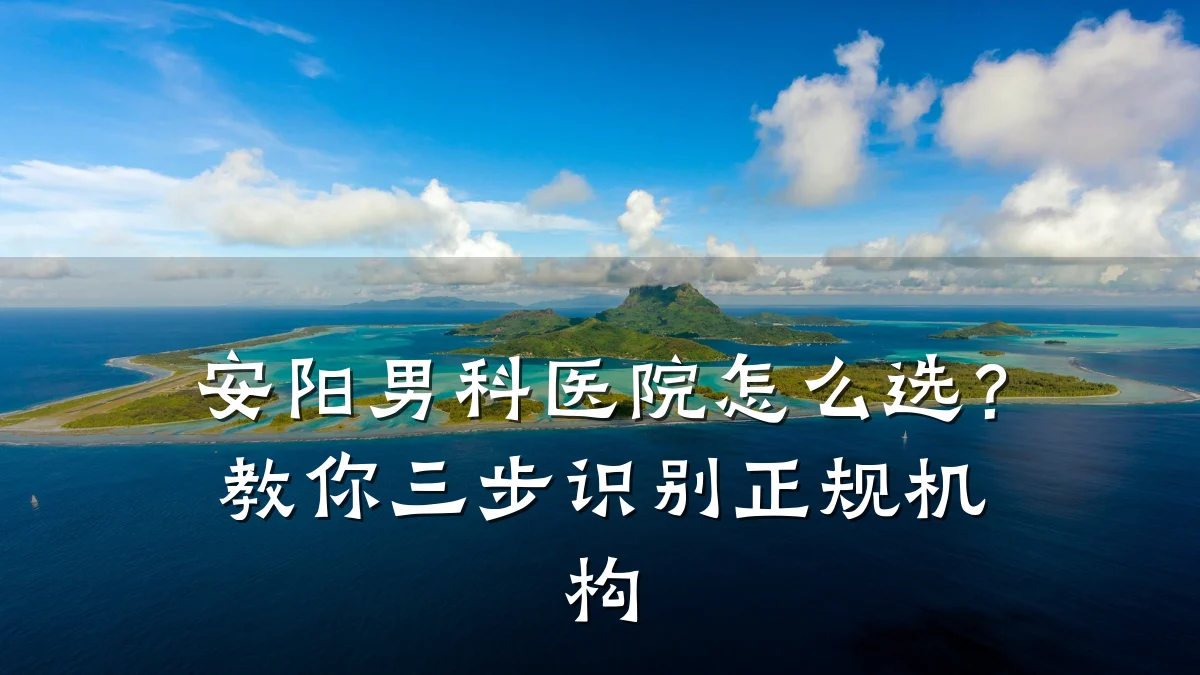 安阳男科医院怎么选?教你三步识别正规机构
