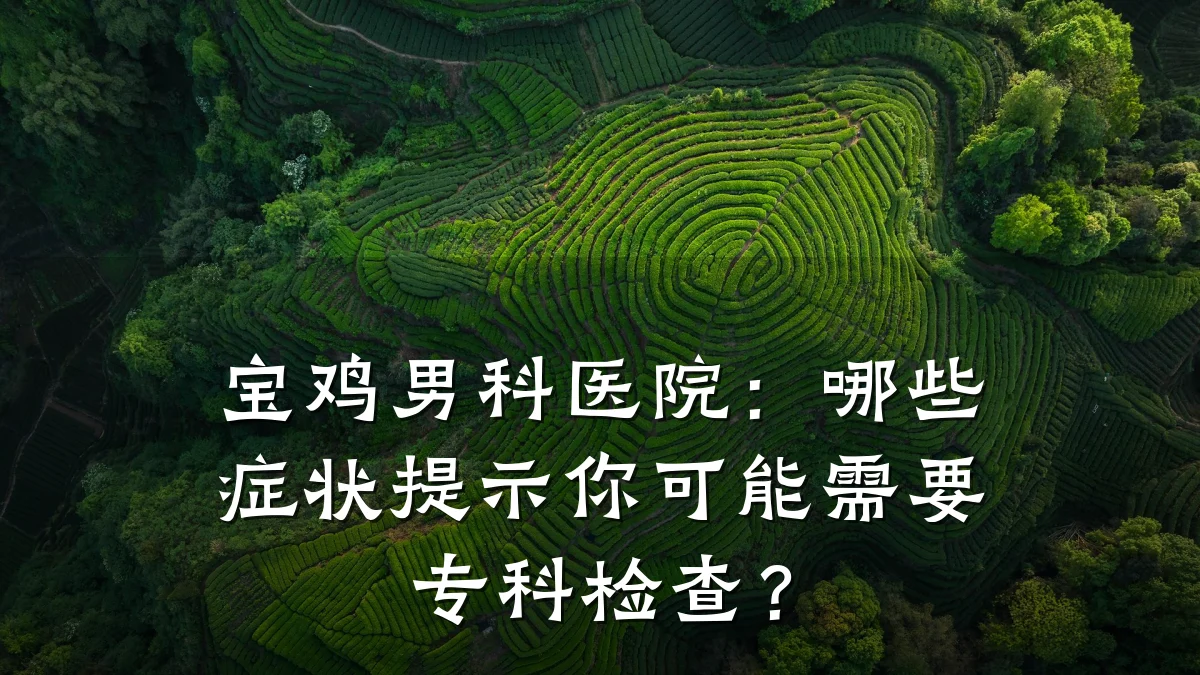 宝鸡男科医院:哪些症状提示你可能需要专科检查?