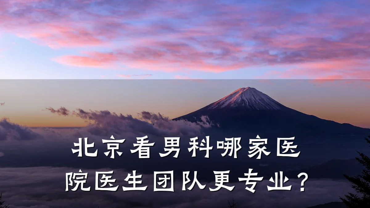 北京看男科哪家医院医生团队更专业?