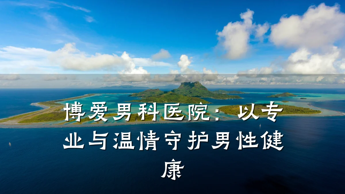 博爱男科医院:以专业与温情守护男性健康