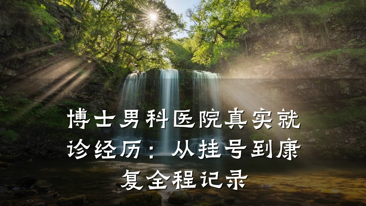 博士男科医院真实就诊经历:从挂号到康复全程记录