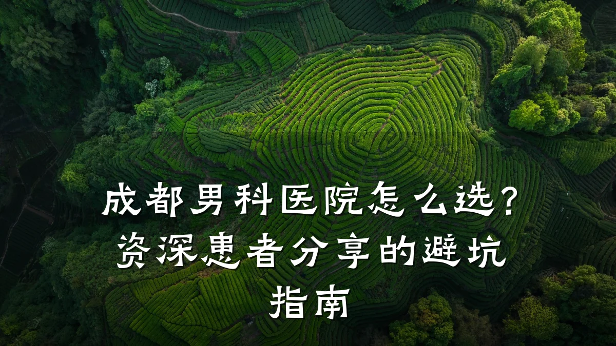 成都男科医院怎么选?资深患者分享的避坑指南