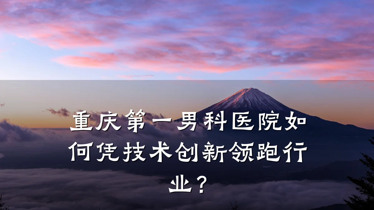 重庆第一男科医院如何凭技术创新领跑行业?