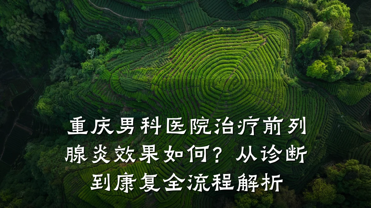 重庆男科医院治疗前列腺炎效果如何?从诊断到康复全流程解析