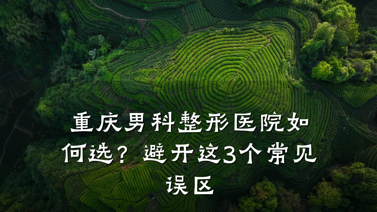 重庆男科整形医院如何选?避开这3个常见误区