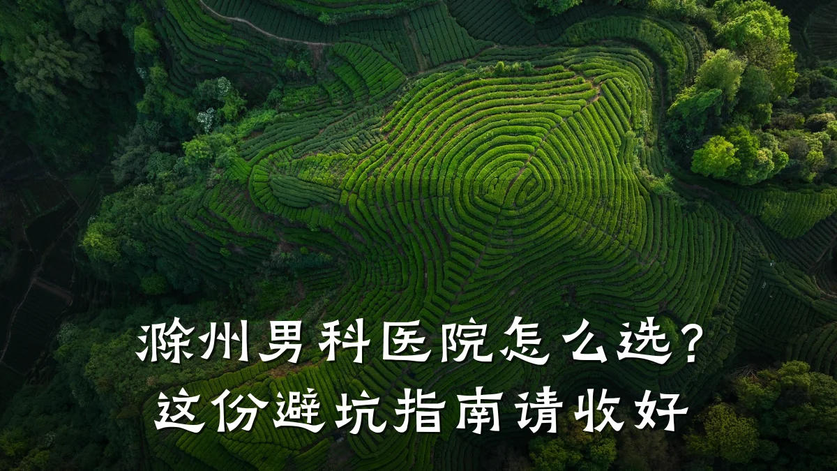滁州男科医院怎么选?这份避坑指南请收好
