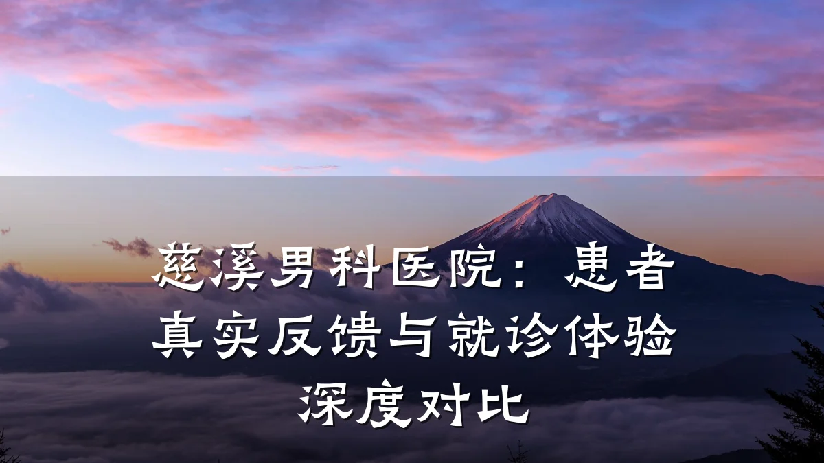 慈溪男科医院:患者真实反馈与就诊体验深度对比