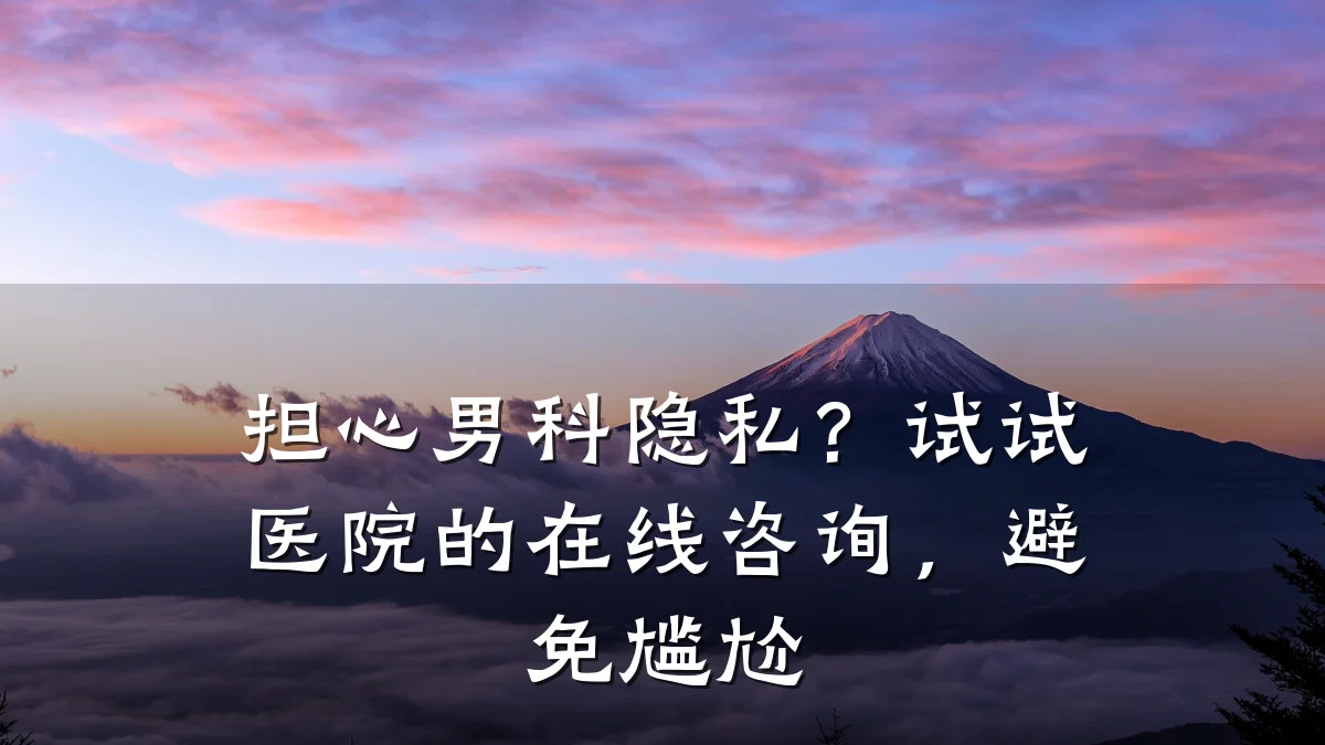 担心男科隐私?试试医院的在线咨询,避免尴尬