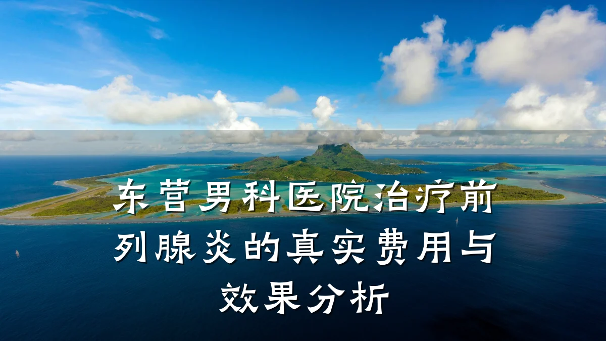 东营男科医院治疗前列腺炎的真实费用与效果分析