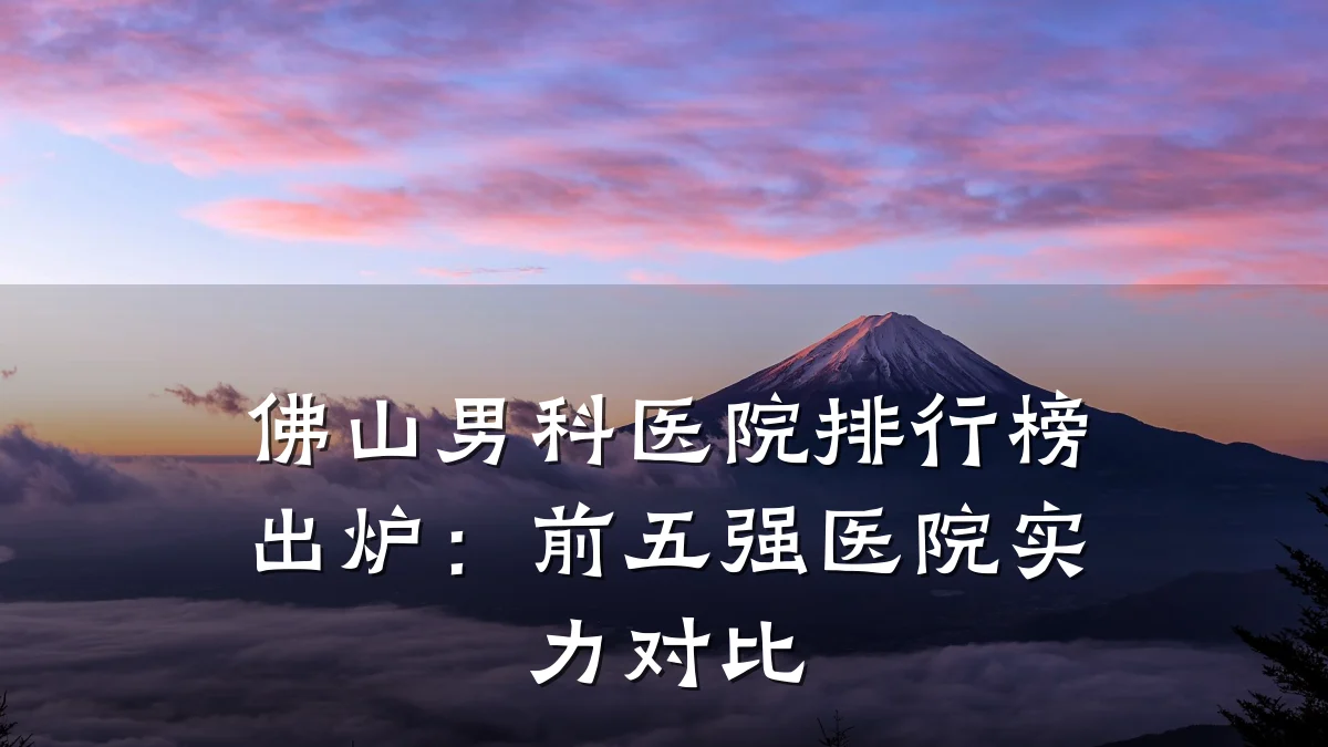 佛山男科医院排行榜出炉:前五强医院实力对比