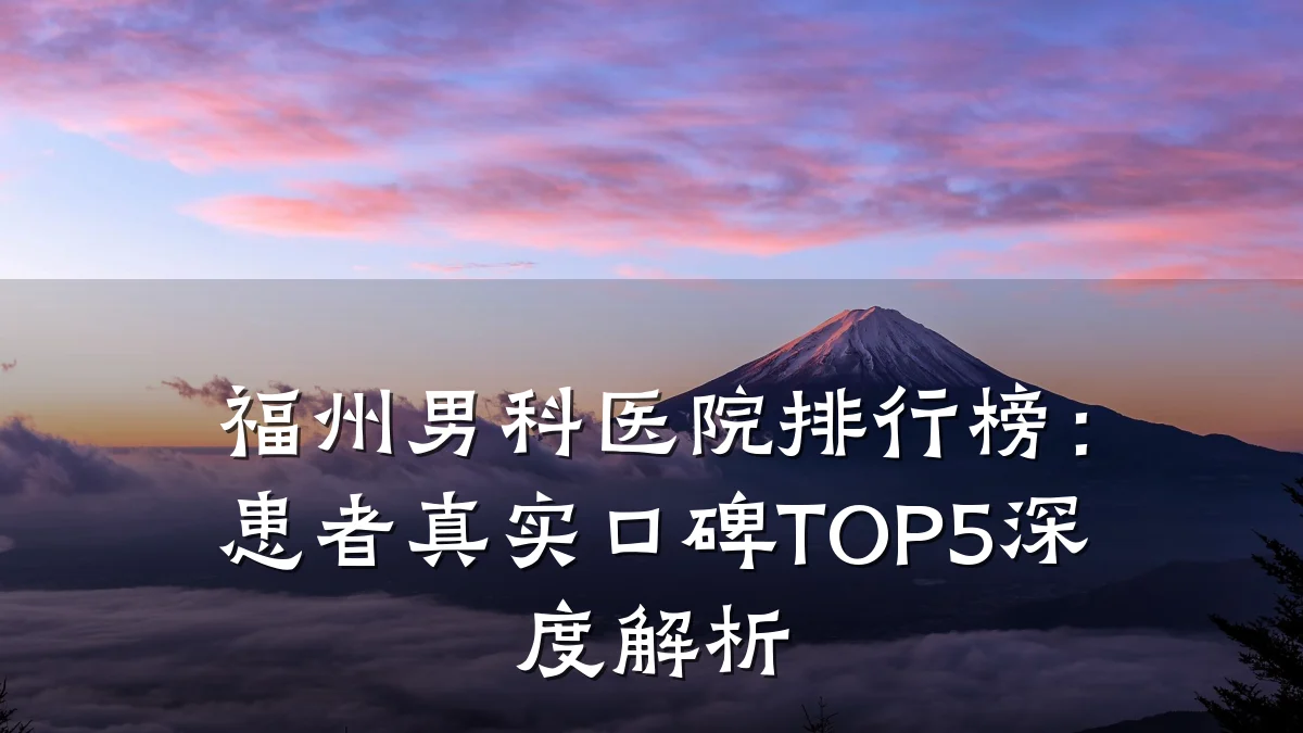 福州男科医院排行榜:患者真实口碑TOP5深度解析