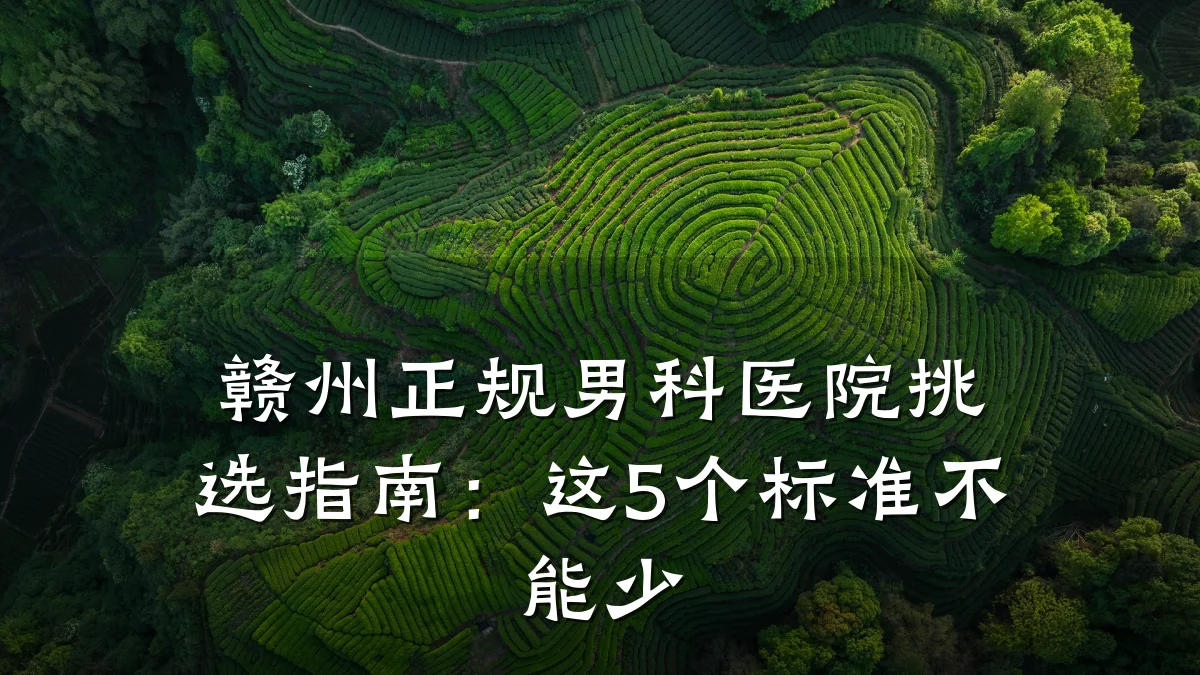 赣州正规男科医院挑选指南:这5个标准不能少