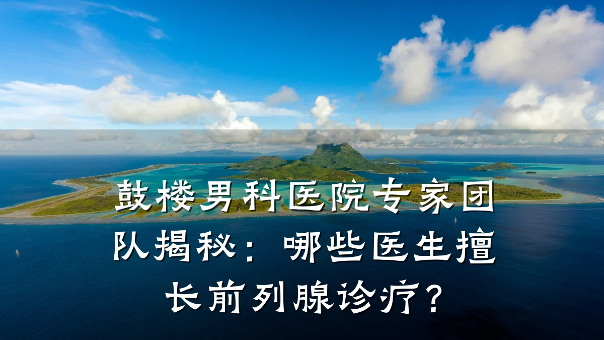 鼓楼男科医院专家团队揭秘:哪些医生擅长前列腺诊疗?