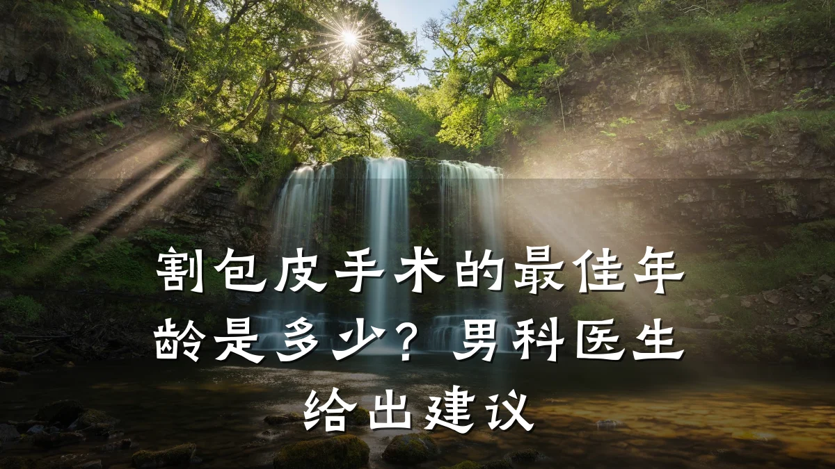 割包皮手术的最佳年龄是多少?男科医生给出建议