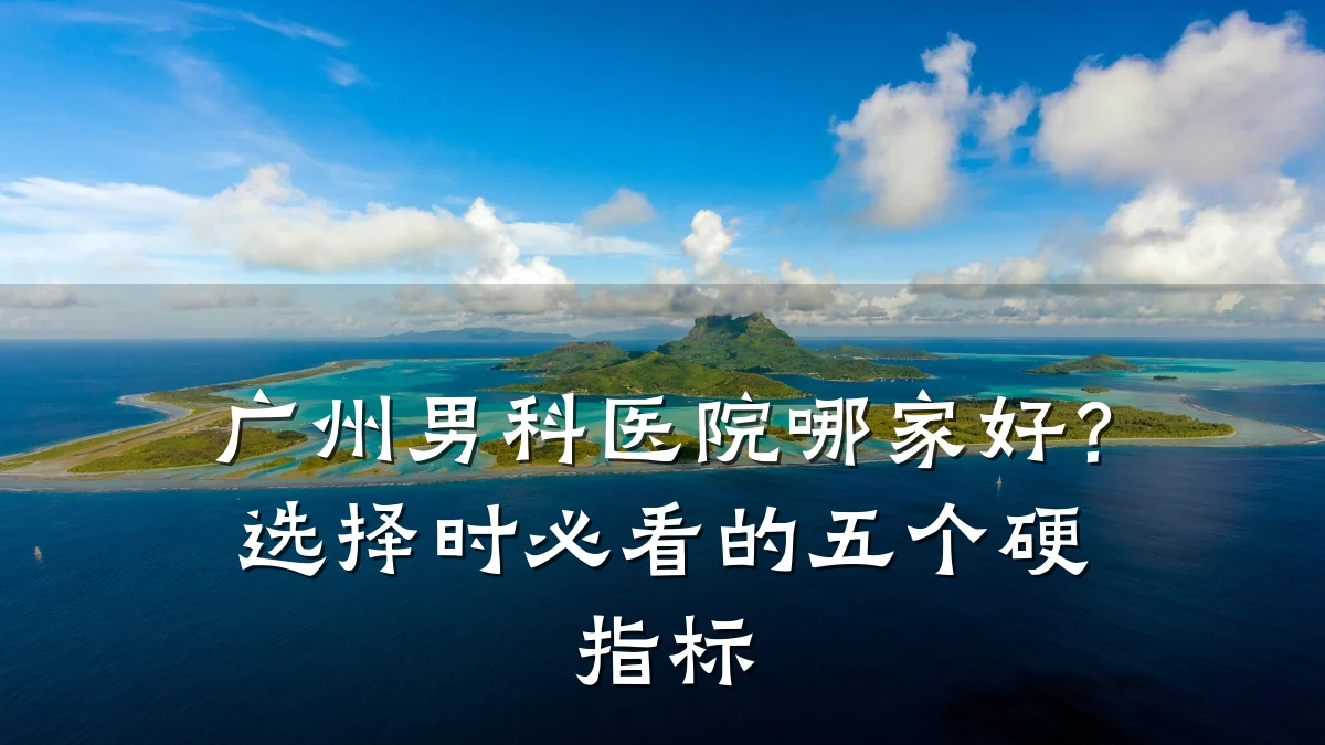 广州男科医院哪家好?选择时必看的五个硬指标