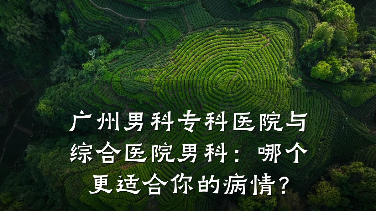 广州男科专科医院与综合医院男科:哪个更适合你的病情?