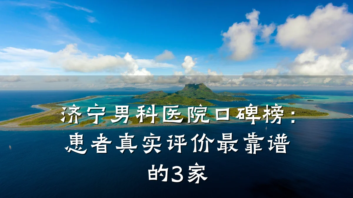 济宁男科医院口碑榜:患者真实评价最靠谱的3家