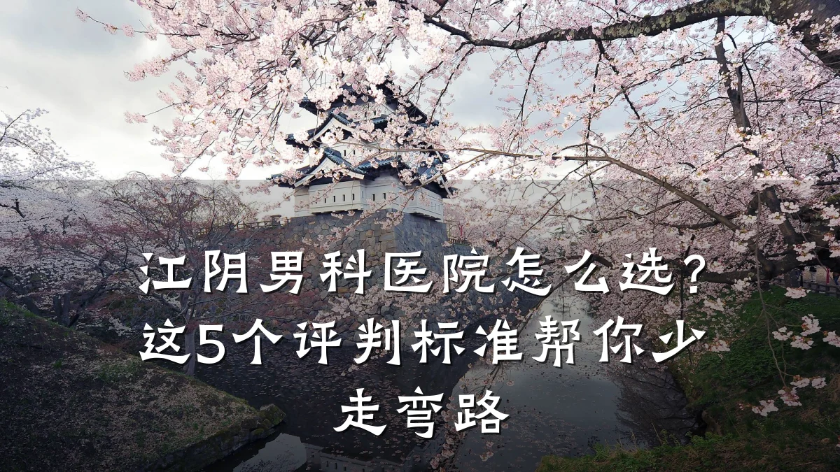 江阴男科医院怎么选?这5个评判标准帮你少走弯路