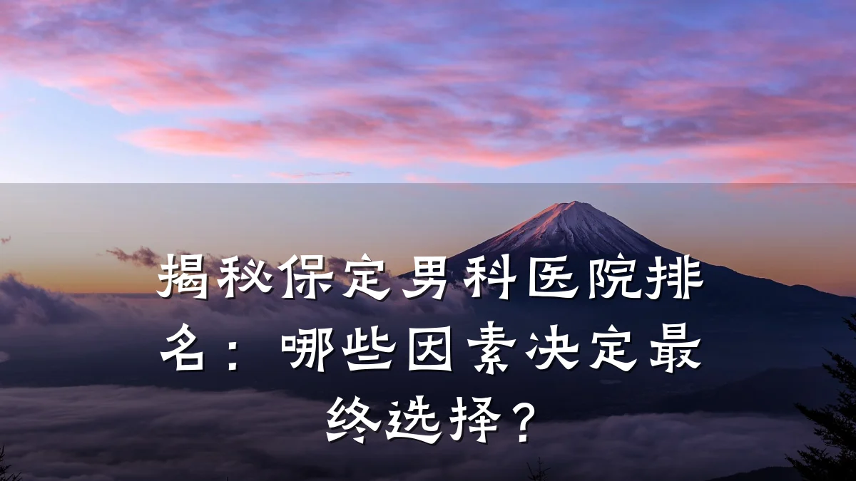 揭秘保定男科医院排名:哪些因素决定最终选择?