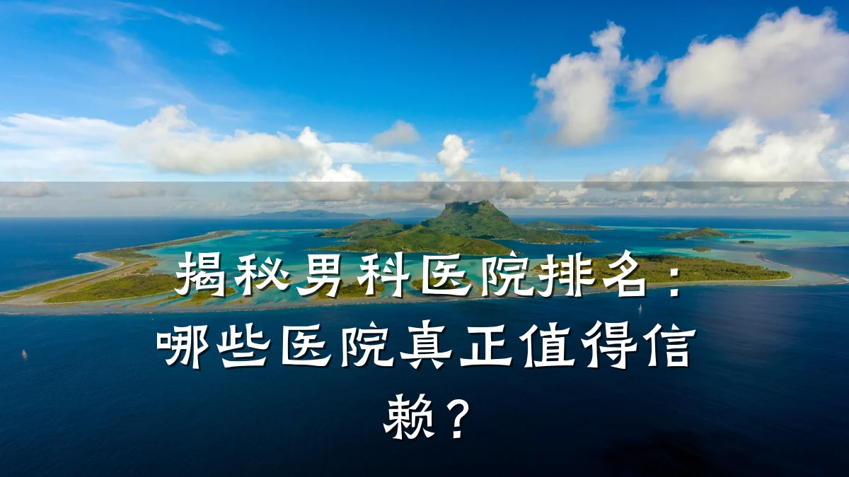 揭秘男科医院排名:哪些医院真正值得信赖?