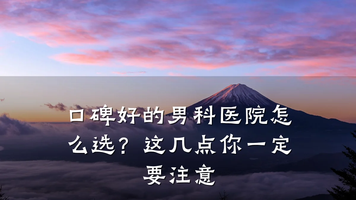 口碑好的男科医院怎么选?这几点你一定要注意