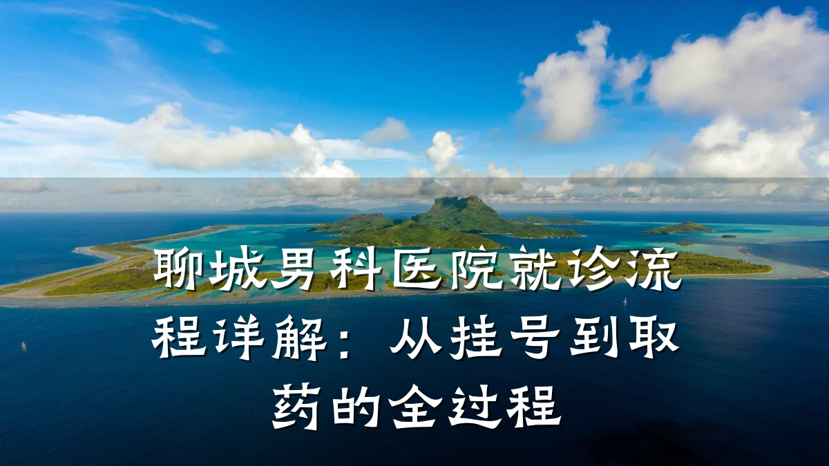 聊城男科医院就诊流程详解:从挂号到取药的全过程
