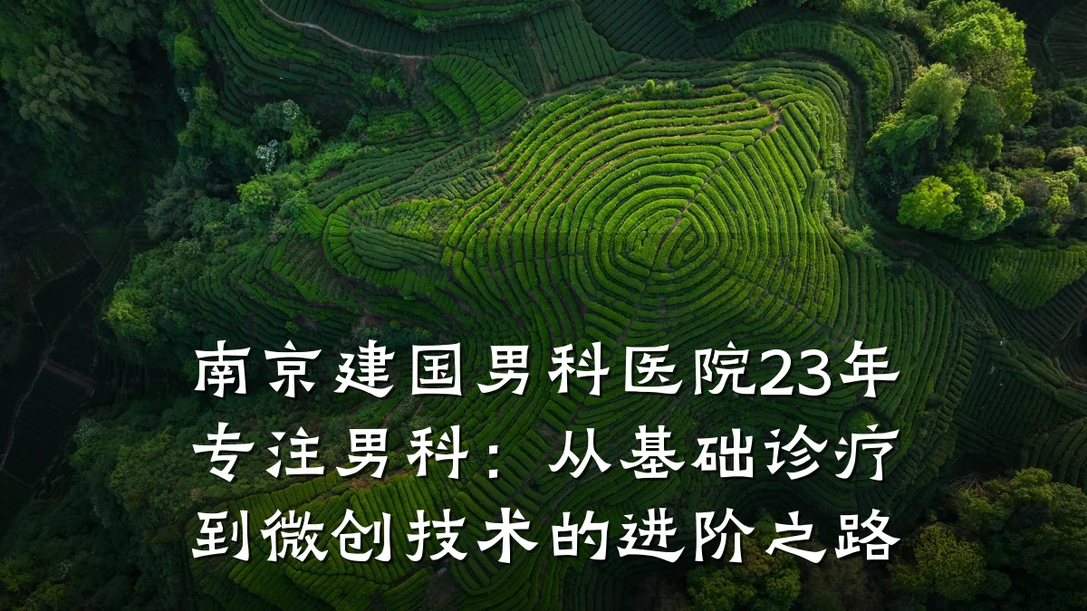 南京建国男科医院23年专注男科:从基础诊疗到微创技术的进阶之路