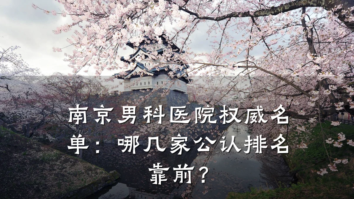 南京男科医院权威名单:哪几家公认排名靠前?
