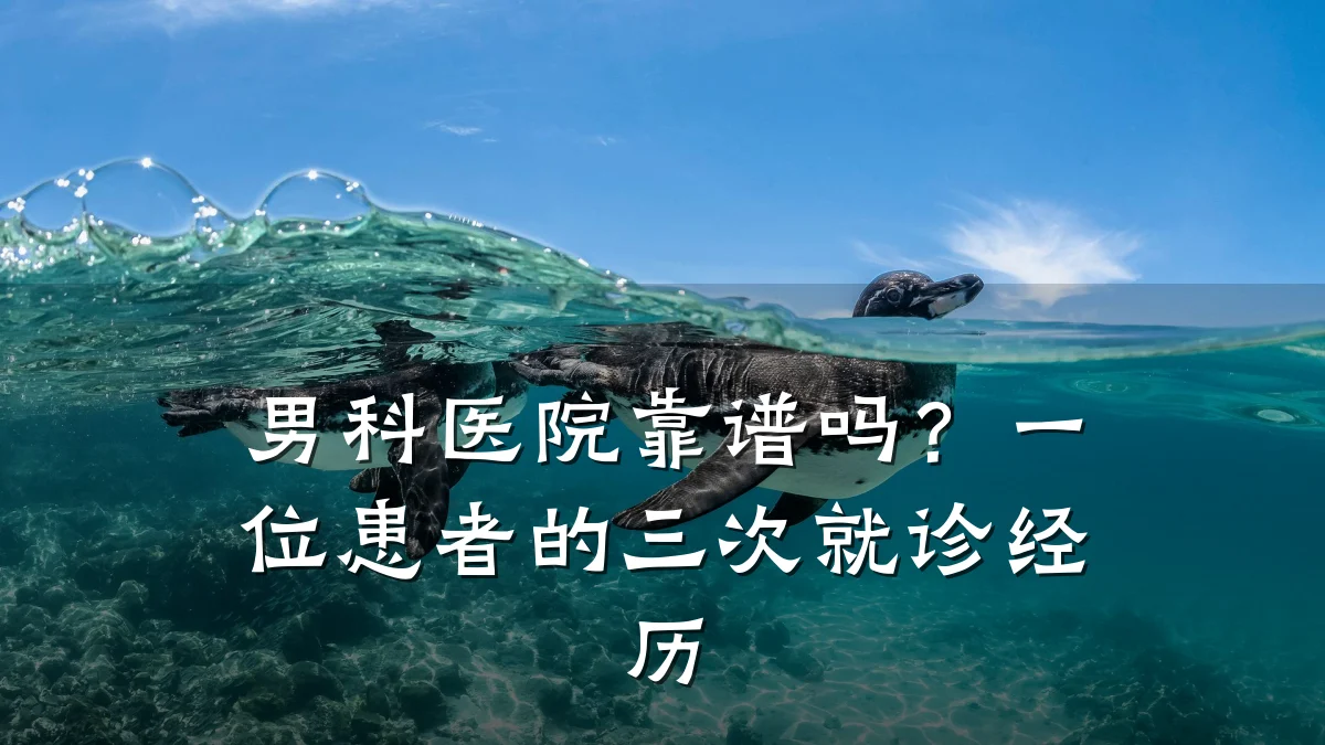 男科医院靠谱吗?一位患者的三次就诊经历