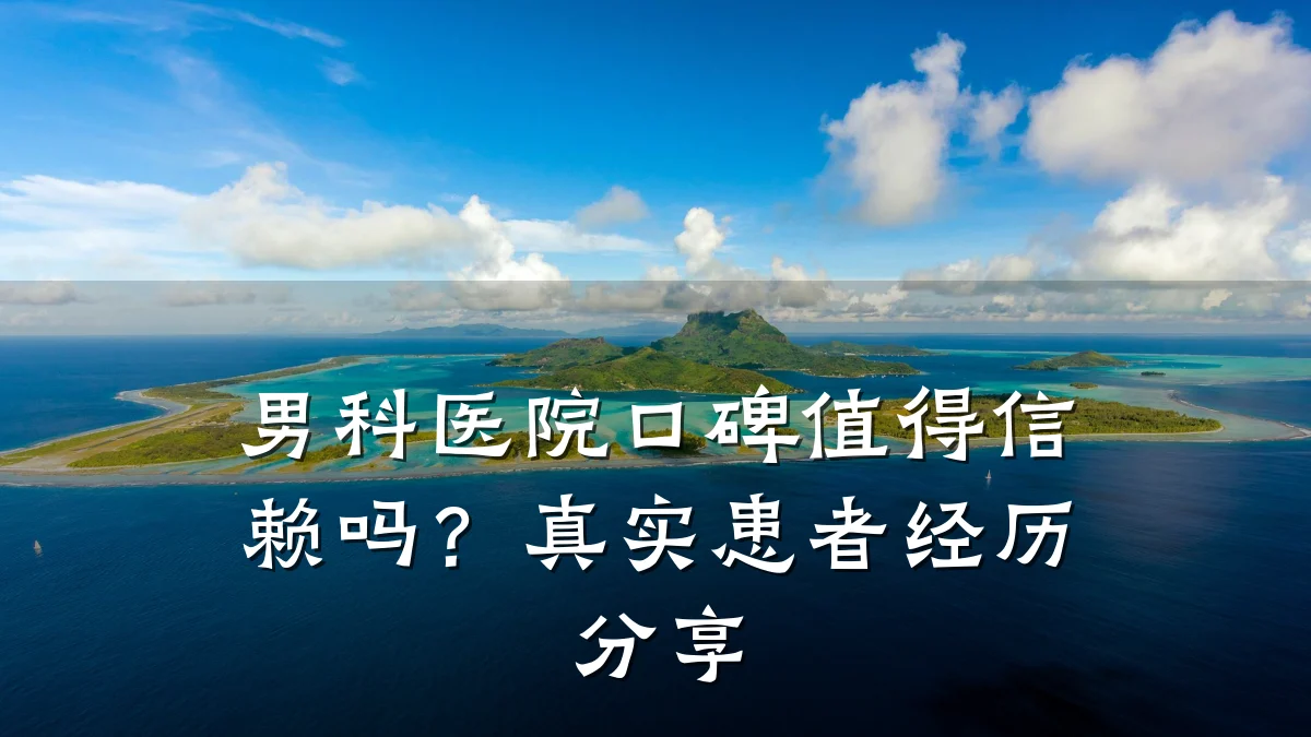 男科医院口碑值得信赖吗?真实患者经历分享