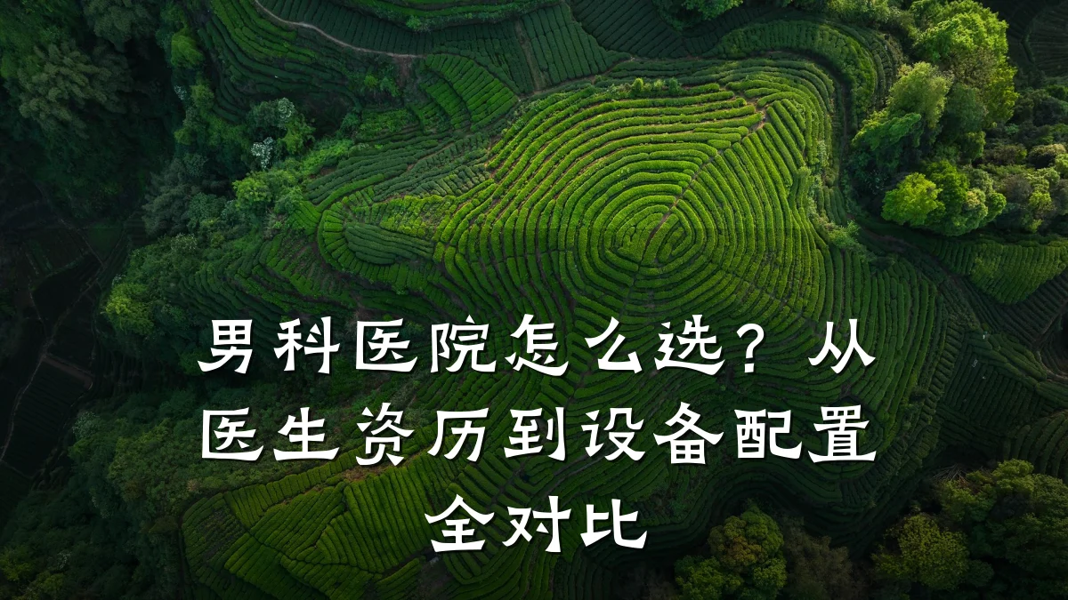 男科医院怎么选?从医生资历到设备配置全对比