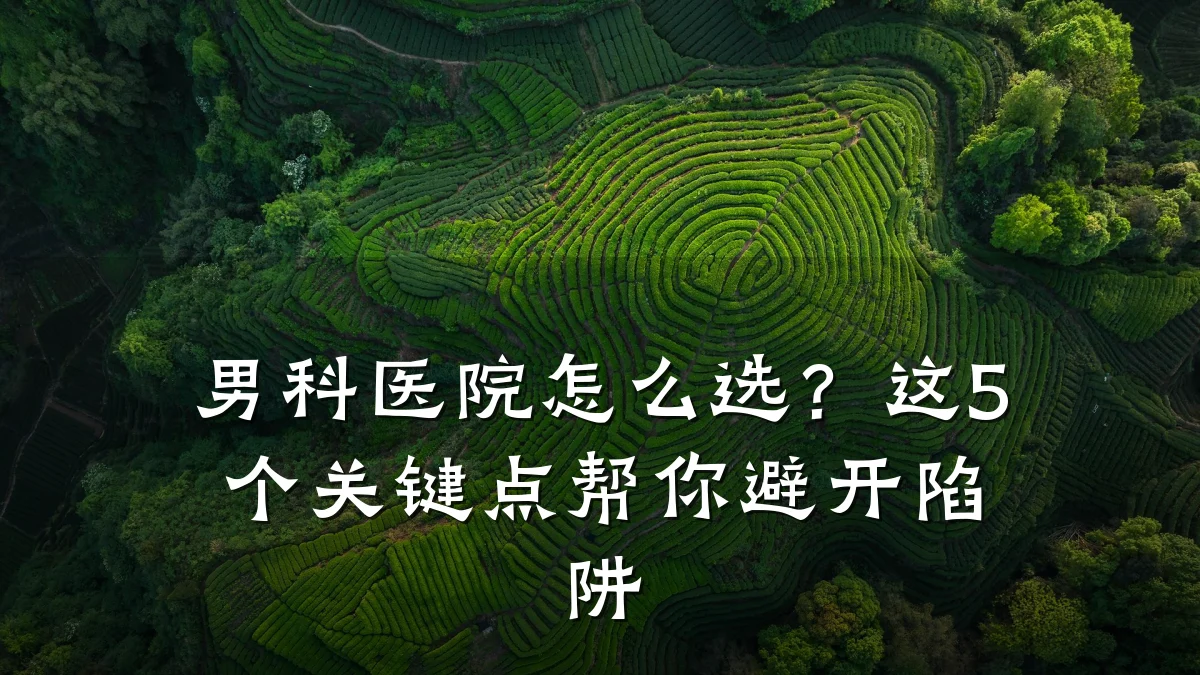 男科医院怎么选?这5个关键点帮你避开陷阱