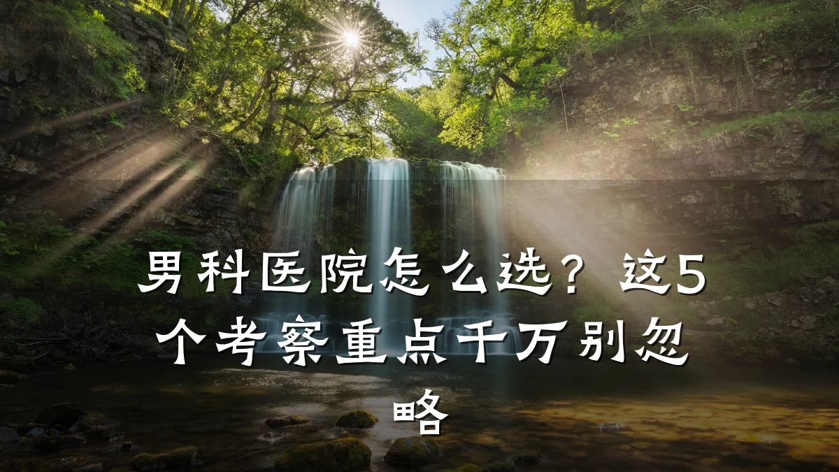 男科医院怎么选?这5个考察重点千万别忽略