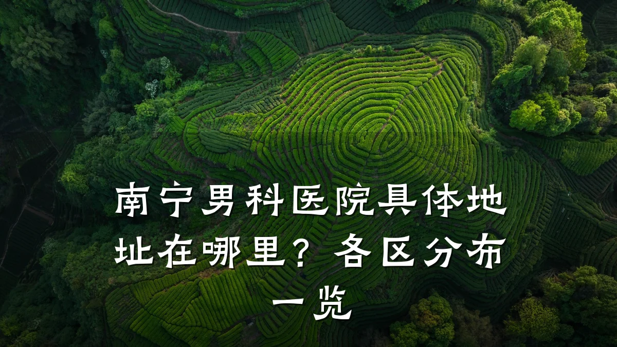 南宁男科医院具体地址在哪里?各区分布一览