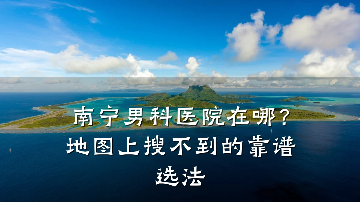 南宁男科医院在哪?地图上搜不到的靠谱选法
