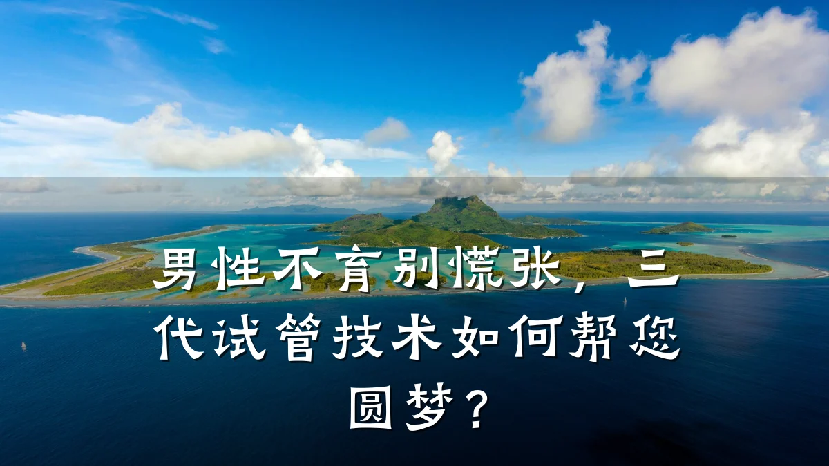 男性不育别慌张,三代试管技术如何帮您圆梦?