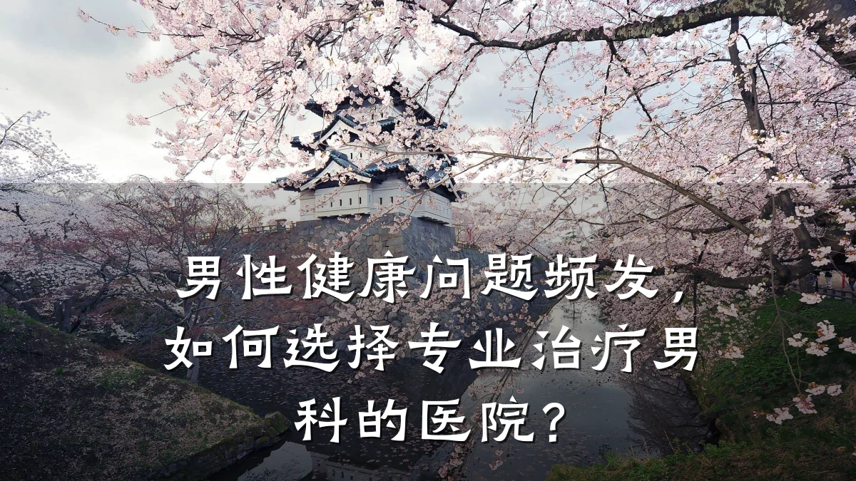 男性健康问题频发,如何选择专业治疗男科的医院?