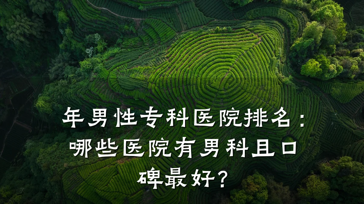 年男性专科医院排名:哪些医院有男科且口碑最好?