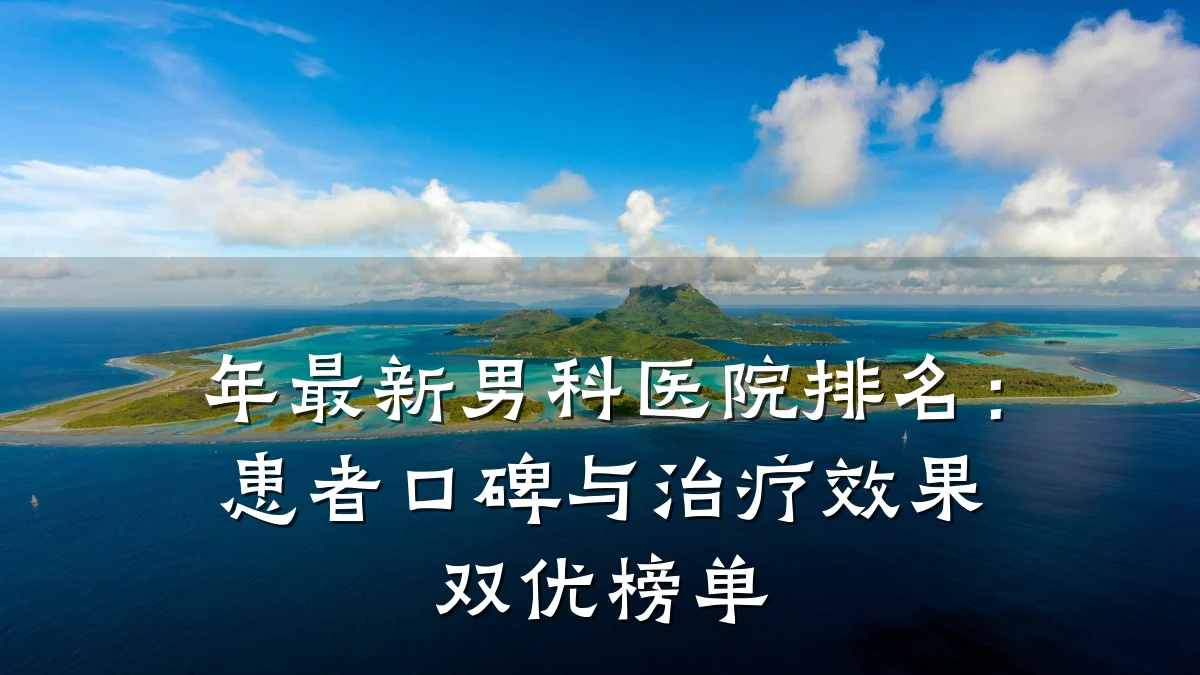年最新男科医院排名:患者口碑与治疗效果双优榜单