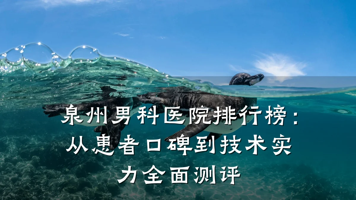 泉州男科医院排行榜:从患者口碑到技术实力全面测评